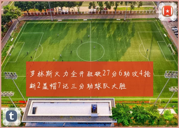 罗林斯火力全开狂砍27分6助攻4抢断2盖帽7记三分助球队大胜