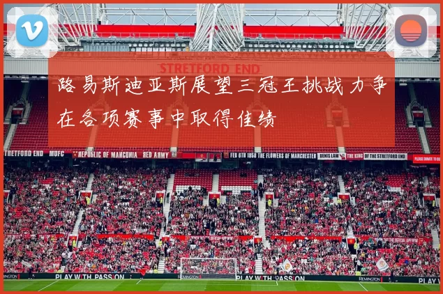 路易斯迪亚斯展望三冠王挑战力争在各项赛事中取得佳绩