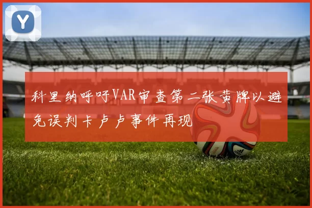 科里纳呼吁VAR审查第二张黄牌以避免误判卡卢卢事件再现