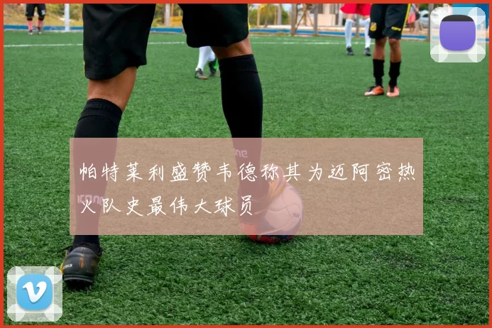 帕特莱利盛赞韦德称其为迈阿密热火队史最伟大球员