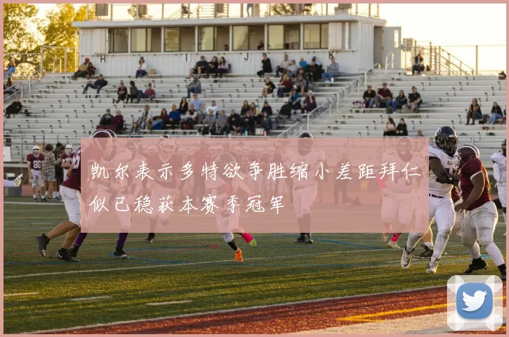 凯尔表示多特欲争胜缩小差距拜仁似已稳获本赛季冠军