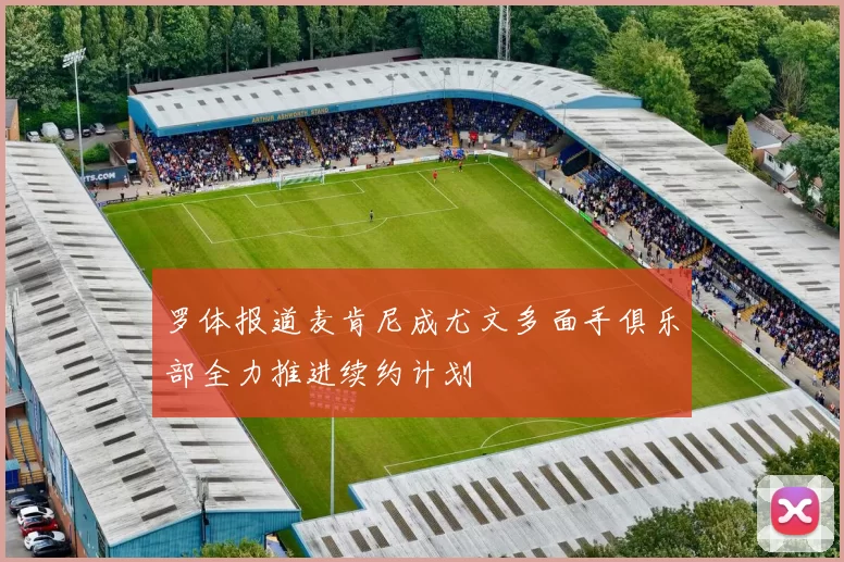 罗体报道麦肯尼成尤文多面手俱乐部全力推进续约计划