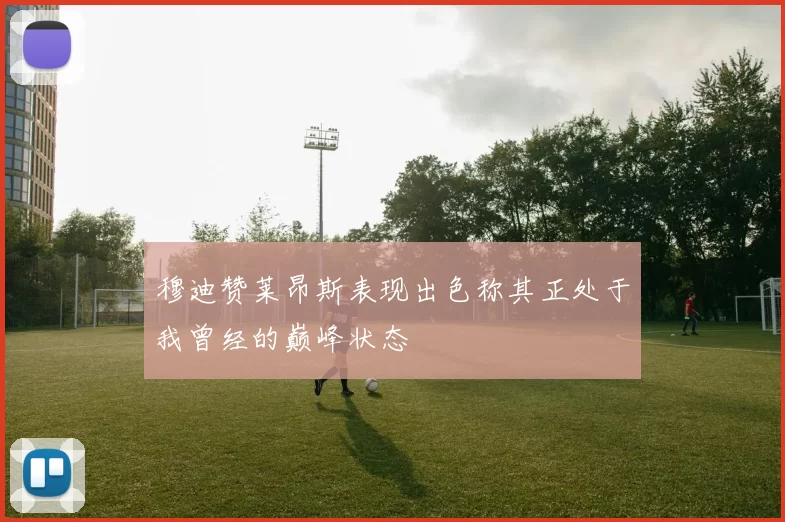 穆迪赞莱昂斯表现出色称其正处于我曾经的巅峰状态