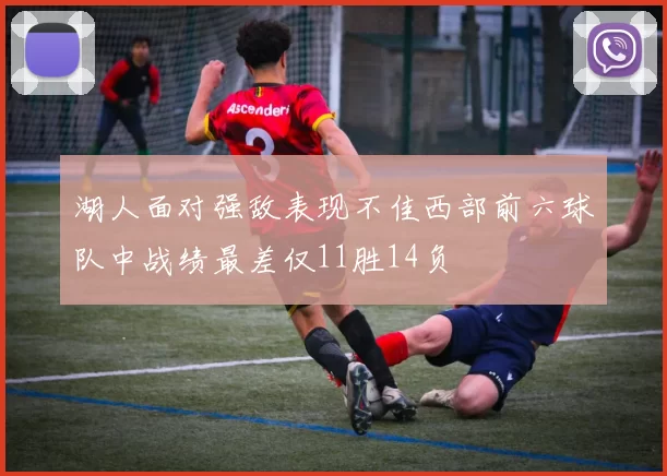 湖人面对强敌表现不佳西部前六球队中战绩最差仅11胜14负