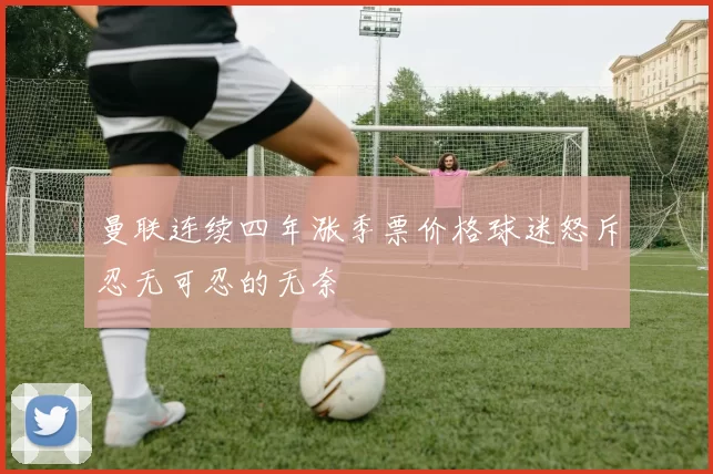 曼联连续四年涨季票价格球迷怒斥忍无可忍的无奈