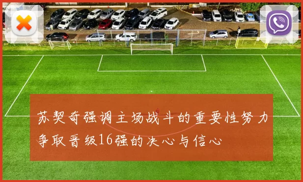 苏契奇强调主场战斗的重要性努力争取晋级16强的决心与信心