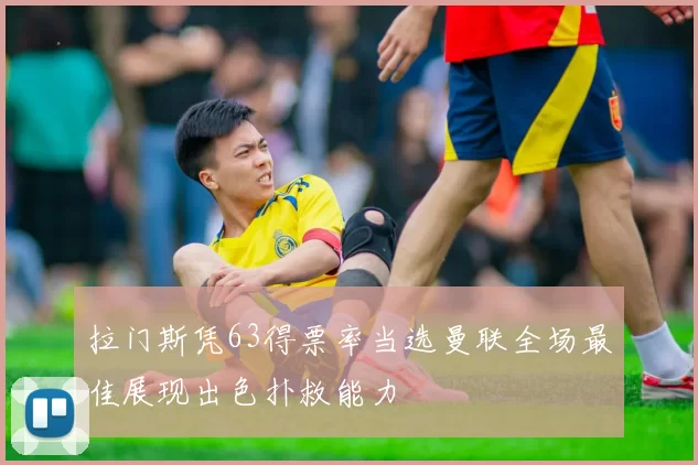 拉门斯凭63得票率当选曼联全场最佳展现出色扑救能力