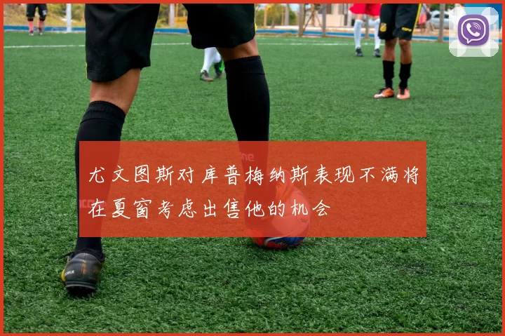 尤文图斯对库普梅纳斯表现不满将在夏窗考虑出售他的机会