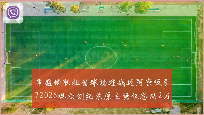 华盛顿联租借球场迎战迈阿密吸引72026观众创纪录原主场仅容纳2万人