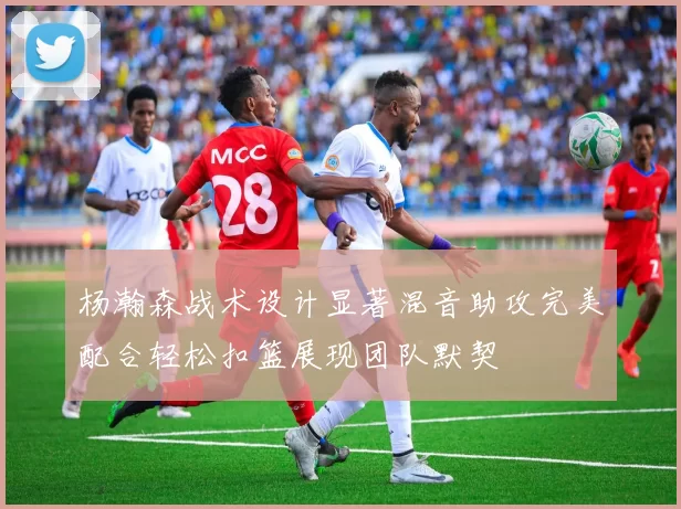 杨瀚森战术设计显著混音助攻完美配合轻松扣篮展现团队默契