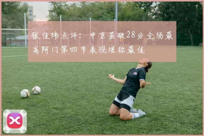 张佳玮点评：申京虽砍28分全场最高阿门第四节表现堪称最佳