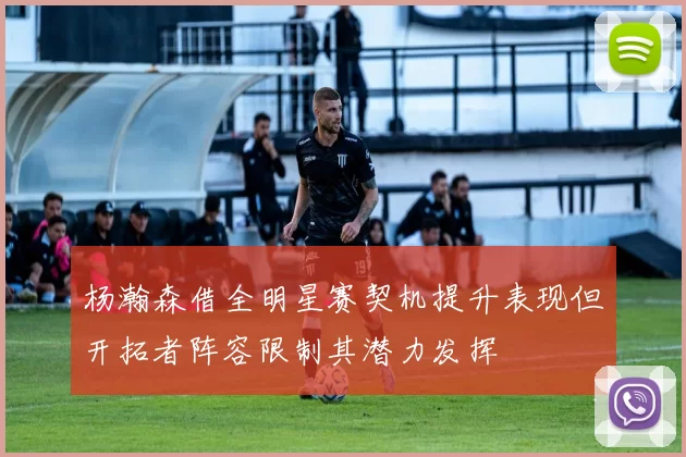 杨瀚森借全明星赛契机提升表现但开拓者阵容限制其潜力发挥